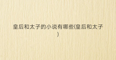 皇后和太子的小说有哪些(皇后和太子)