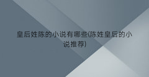 皇后姓陈的小说有哪些(陈姓皇后的小说推荐)