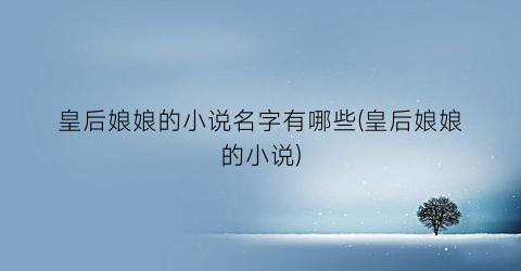 皇后娘娘的小说名字有哪些(皇后娘娘的小说)