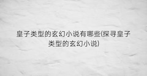 皇子类型的玄幻小说有哪些(探寻皇子类型的玄幻小说)