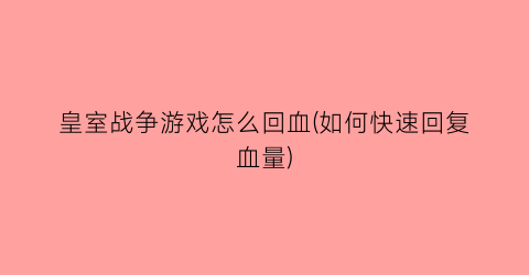 皇室战争游戏怎么回血(如何快速回复血量)