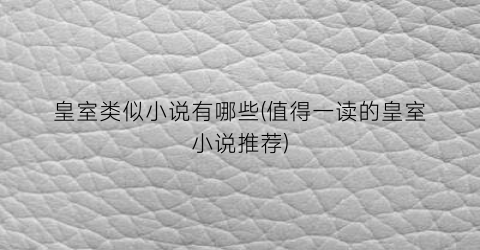 皇室类似小说有哪些(值得一读的皇室小说推荐)