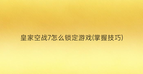 皇家空战7怎么锁定游戏(掌握技巧)