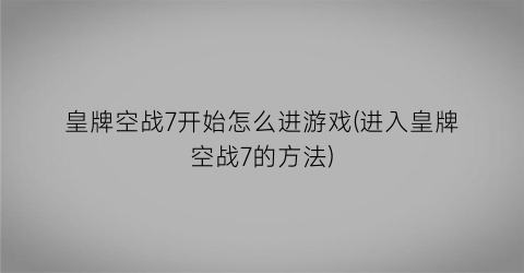 皇牌空战7开始怎么进游戏(进入皇牌空战7的方法)