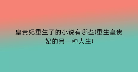皇贵妃重生了的小说有哪些(重生皇贵妃的另一种人生)