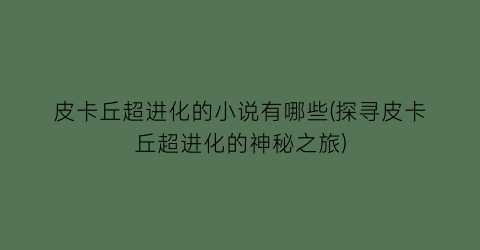 皮卡丘超进化的小说有哪些(探寻皮卡丘超进化的神秘之旅)