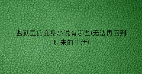 监狱里的变身小说有哪些(无法再回到原来的生活)
