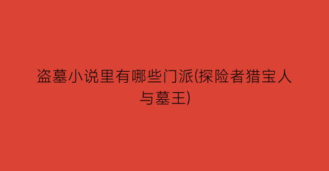 盗墓小说里有哪些门派(探险者猎宝人与墓王)