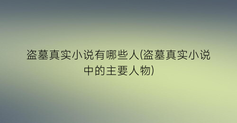 盗墓真实小说有哪些人(盗墓真实小说中的主要人物)
