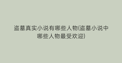 盗墓真实小说有哪些人物(盗墓小说中哪些人物最受欢迎)