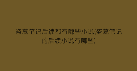 盗墓笔记后续都有哪些小说(盗墓笔记的后续小说有哪些)