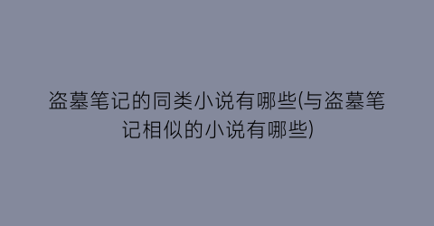 盗墓笔记的同类小说有哪些(与盗墓笔记相似的小说有哪些)