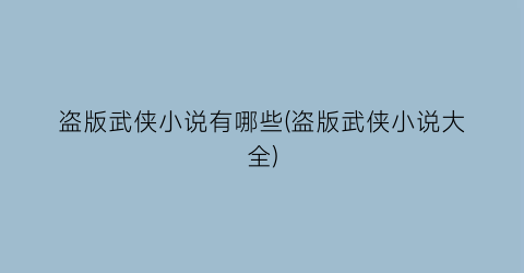 盗版武侠小说有哪些(盗版武侠小说大全)