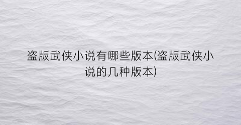 盗版武侠小说有哪些版本(盗版武侠小说的几种版本)