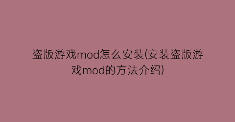 “盗版游戏mod怎么安装(安装盗版游戏mod的方法介绍)