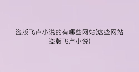盗版飞卢小说的有哪些网站(这些网站盗版飞卢小说)