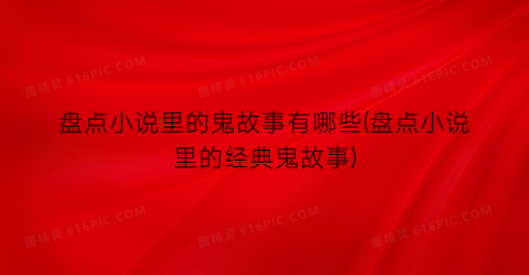 盘点小说里的鬼故事有哪些(盘点小说里的经典鬼故事)