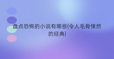 盘点恐怖的小说有哪些(令人毛骨悚然的经典)