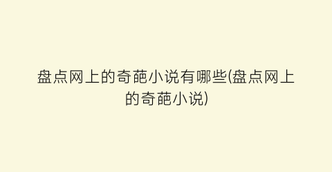 盘点网上的奇葩小说有哪些(盘点网上的奇葩小说)
