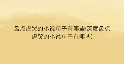盘点虐哭的小说句子有哪些(深度盘点虐哭的小说句子有哪些)