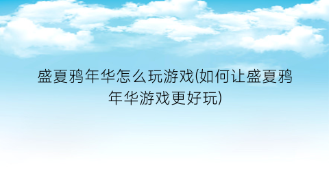 盛夏鸦年华怎么玩游戏(如何让盛夏鸦年华游戏更好玩)