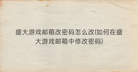 “盛大游戏邮箱改密码怎么改(如何在盛大游戏邮箱中修改密码)