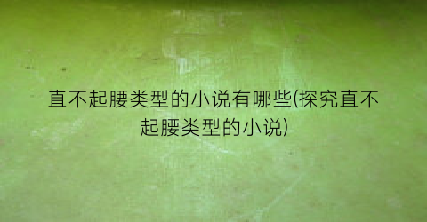 直不起腰类型的小说有哪些(探究直不起腰类型的小说)