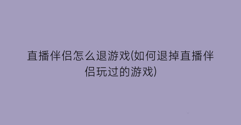 “直播伴侣怎么退游戏(如何退掉直播伴侣玩过的游戏)