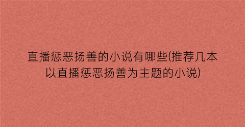 直播惩恶扬善的小说有哪些(推荐几本以直播惩恶扬善为主题的小说)
