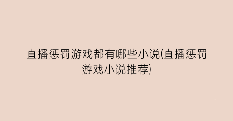直播惩罚游戏都有哪些小说(直播惩罚游戏小说推荐)