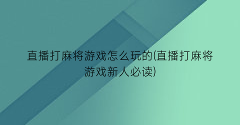 “直播打麻将游戏怎么玩的(直播打麻将游戏新人必读)