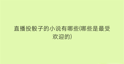 直播投骰子的小说有哪些(哪些是最受欢迎的)