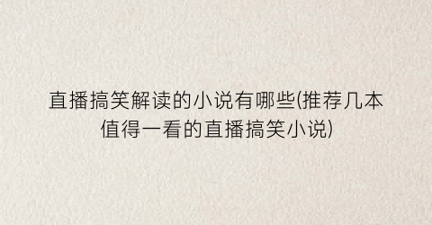 直播搞笑解读的小说有哪些(推荐几本值得一看的直播搞笑小说)