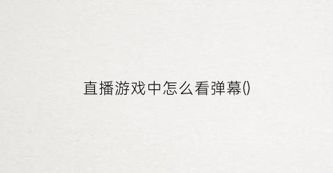 直播游戏中怎么看弹幕()