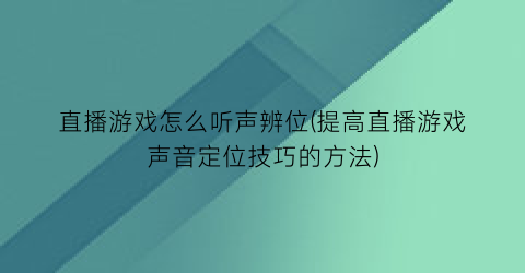 直播游戏怎么听声辨位(提高直播游戏声音定位技巧的方法)