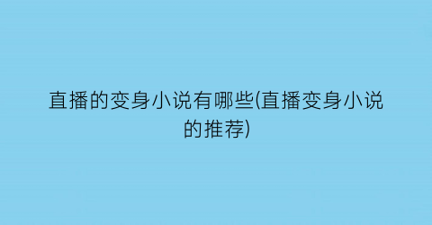 直播的变身小说有哪些(直播变身小说的推荐)