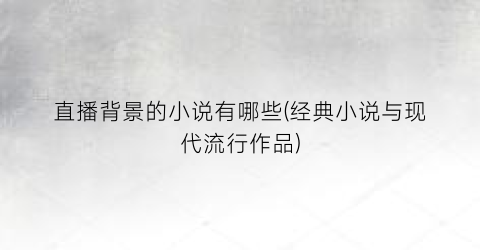直播背景的小说有哪些(经典小说与现代流行作品)
