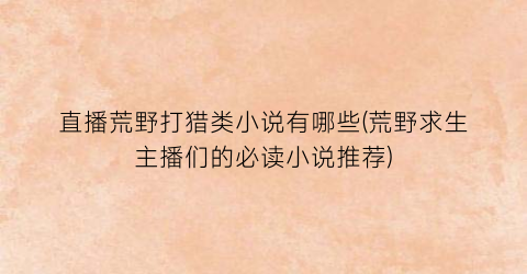 直播荒野打猎类小说有哪些(荒野求生主播们的必读小说推荐)