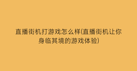 直播街机打游戏怎么样(直播街机让你身临其境的游戏体验)