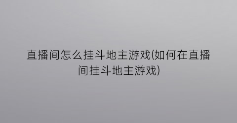 直播间怎么挂斗地主游戏(如何在直播间挂斗地主游戏)