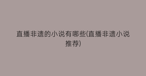 直播非遗的小说有哪些(直播非遗小说推荐)