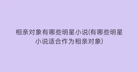 相亲对象有哪些明星小说(有哪些明星小说适合作为相亲对象)