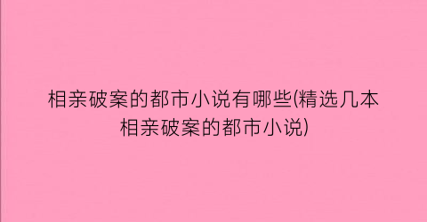 相亲破案的都市小说有哪些(精选几本相亲破案的都市小说)