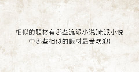 相似的题材有哪些流派小说(流派小说中哪些相似的题材最受欢迎)