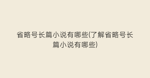省略号长篇小说有哪些(了解省略号长篇小说有哪些)