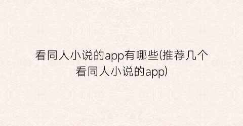 看同人小说的app有哪些(推荐几个看同人小说的app)