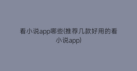 看小说app哪些(推荐几款好用的看小说app)