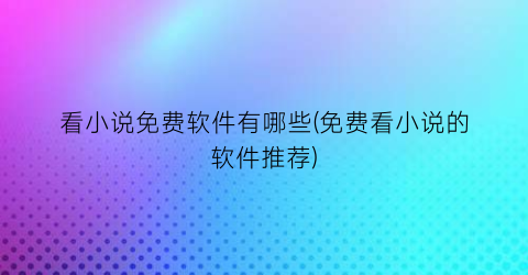 看小说免费软件有哪些(免费看小说的软件推荐)