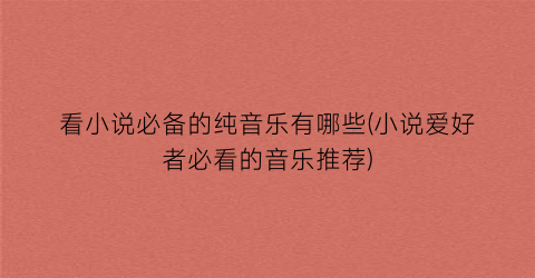 看小说必备的纯音乐有哪些(小说爱好者必看的音乐推荐)