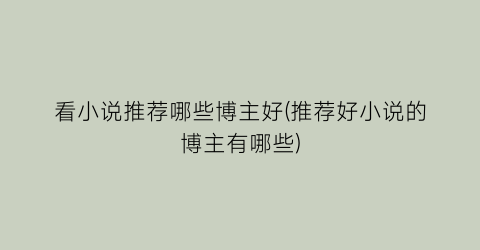 看小说推荐哪些博主好(推荐好小说的博主有哪些)